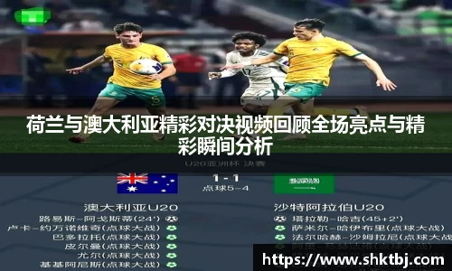 荷兰与澳大利亚精彩对决视频回顾全场亮点与精彩瞬间分析
