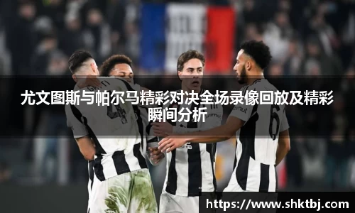尤文图斯与帕尔马精彩对决全场录像回放及精彩瞬间分析