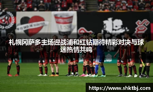 札幌冈萨多主场迎战浦和红钻期待精彩对决与球迷热情共鸣